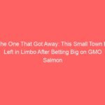 The One That Got Away: This Small Town Is Left in Limbo After Betting Big on GMO Salmon